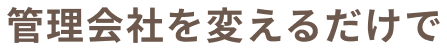 管理会社を変えるだけで