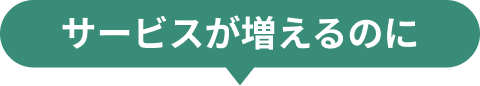 サービスが増えるのに